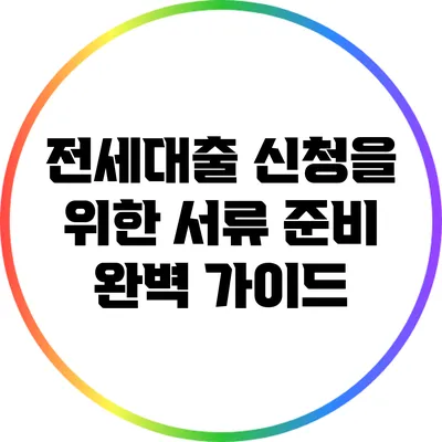 전세대출 신청을 위한 서류 준비 완벽 가이드