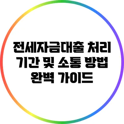 전세자금대출 처리 기간 및 소통 방법 완벽 가이드