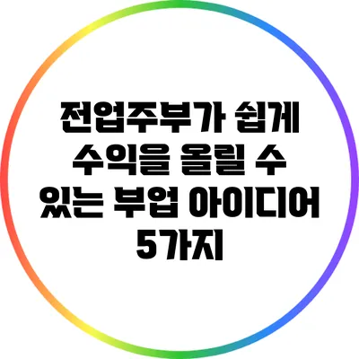 전업주부가 쉽게 수익을 올릴 수 있는 부업 아이디어 5가지