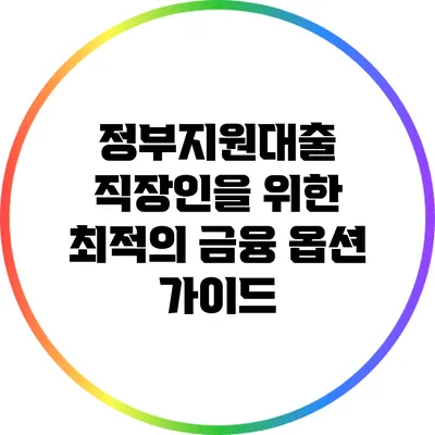 정부지원대출: 직장인을 위한 최적의 금융 옵션 가이드