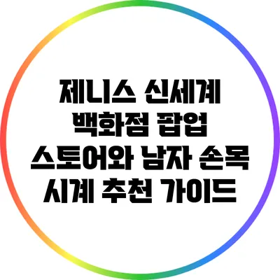 제니스 신세계 백화점 팝업 스토어와 남자 손목 시계 추천 가이드