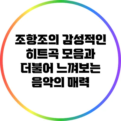 조항조의 감성적인 히트곡 모음과 더불어 느껴보는 음악의 매력