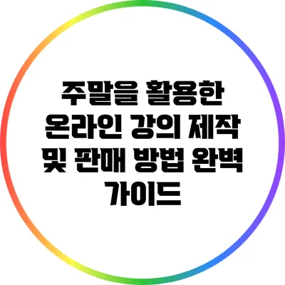 주말을 활용한 온라인 강의 제작 및 판매 방법 완벽 가이드