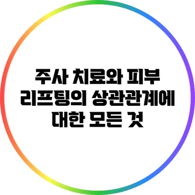 주사 치료와 피부 리프팅의 상관관계에 대한 모든 것