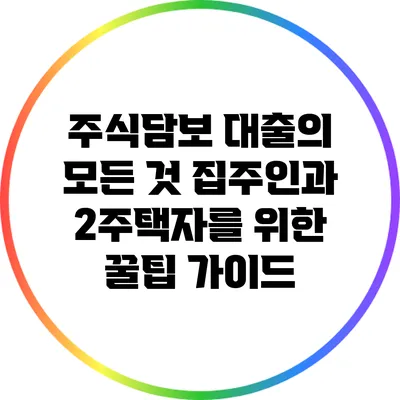 주식담보 대출의 모든 것: 집주인과 2주택자를 위한 꿀팁 가이드