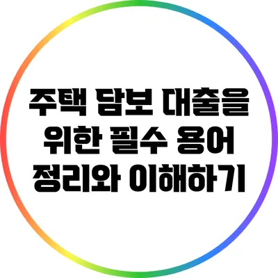 주택 담보 대출을 위한 필수 용어 정리와 이해하기