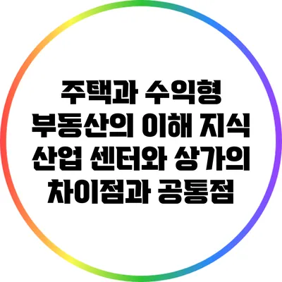 주택과 수익형 부동산의 이해: 지식 산업 센터와 상가의 차이점과 공통점