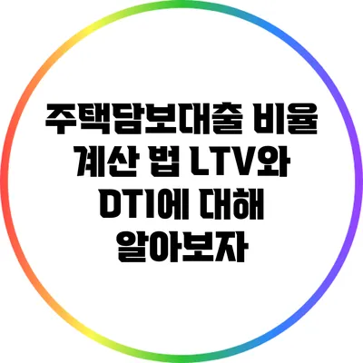 주택담보대출 비율 계산 법: LTV와 DTI에 대해 알아보자