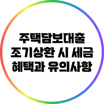 주택담보대출 조기상환 시 세금 혜택과 유의사항