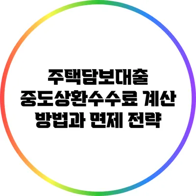 주택담보대출 중도상환수수료: 계산 방법과 면제 전략