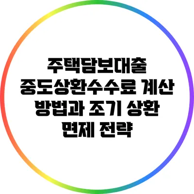 주택담보대출 중도상환수수료 계산 방법과 조기 상환 면제 전략