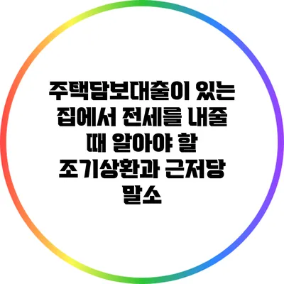 주택담보대출이 있는 집에서 전세를 내줄 때 알아야 할 조기상환과 근저당 말소