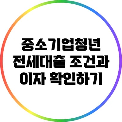 중소기업청년 전세대출 조건과 이자 확인하기