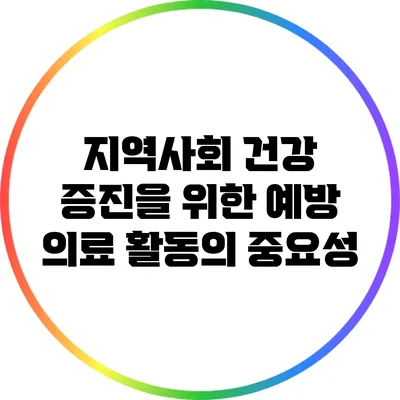 지역사회 건강 증진을 위한 예방 의료 활동의 중요성