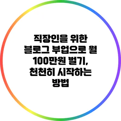 직장인을 위한 블로그 부업으로 월 100만원 벌기, 천천히 시작하는 방법