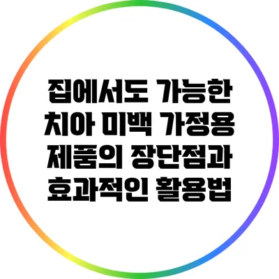 집에서도 가능한 치아 미백: 가정용 제품의 장단점과 효과적인 활용법