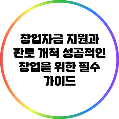 창업자금 지원과 판로 개척: 성공적인 창업을 위한 필수 가이드