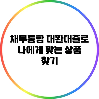 채무통합 대환대출로 나에게 맞는 상품 찾기
