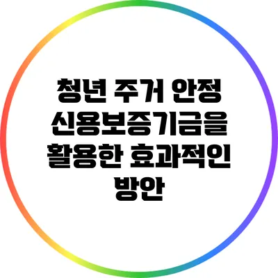 청년 주거 안정: 신용보증기금을 활용한 효과적인 방안