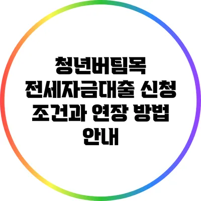 청년버팀목 전세자금대출: 신청 조건과 연장 방법 안내