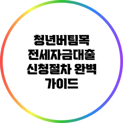 청년버팀목 전세자금대출 신청절차 완벽 가이드