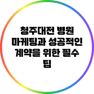 청주/대전 병원 마케팅과 성공적인 계약을 위한 필수 팁
