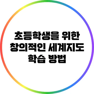 초등학생을 위한 창의적인 세계지도 학습 방법