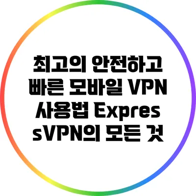 최고의 안전하고 빠른 모바일 VPN 사용법: ExpressVPN의 모든 것