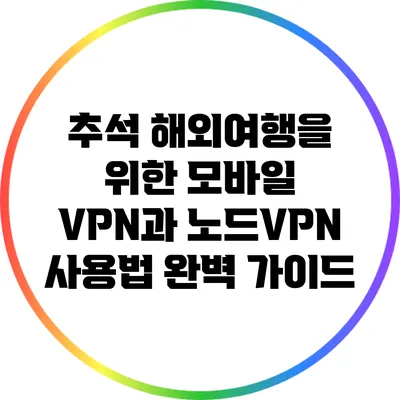 추석 해외여행을 위한 모바일 VPN과 노드VPN 사용법 완벽 가이드