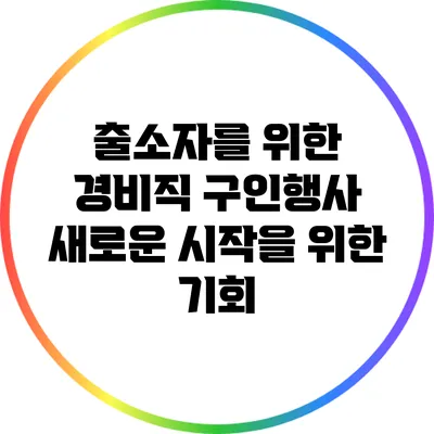 출소자를 위한 경비직 구인행사: 새로운 시작을 위한 기회