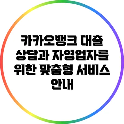카카오뱅크 대출 상담과 자영업자를 위한 맞춤형 서비스 안내