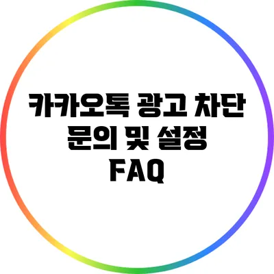 카카오톡 광고 차단: 문의 및 설정 FAQ