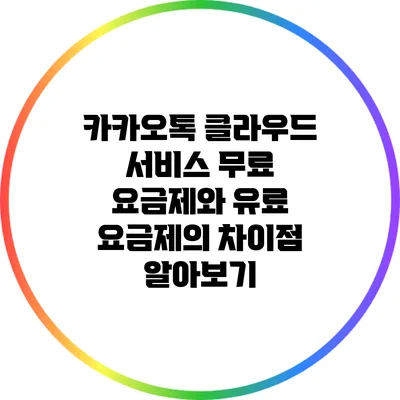 카카오톡 클라우드 서비스: 무료 요금제와 유료 요금제의 차이점 알아보기