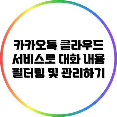 카카오톡 클라우드 서비스로 대화 내용 필터링 및 관리하기