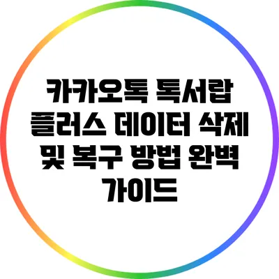 카카오톡 톡서랍 플러스 데이터 삭제 및 복구 방법 완벽 가이드