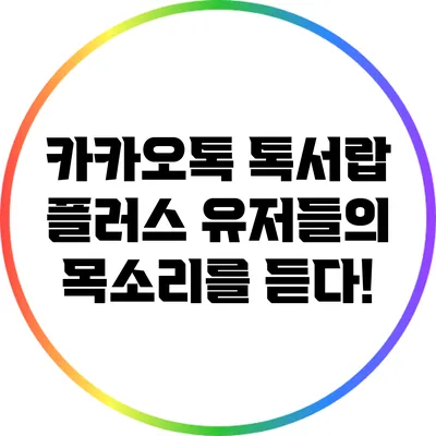 카카오톡 톡서랍 플러스: 유저들의 목소리를 듣다!