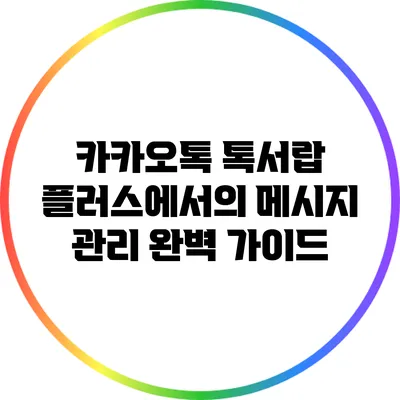 카카오톡 톡서랍 플러스에서의 메시지 관리 완벽 가이드