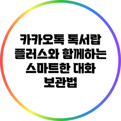 카카오톡 톡서랍 플러스와 함께하는 스마트한 대화 보관법