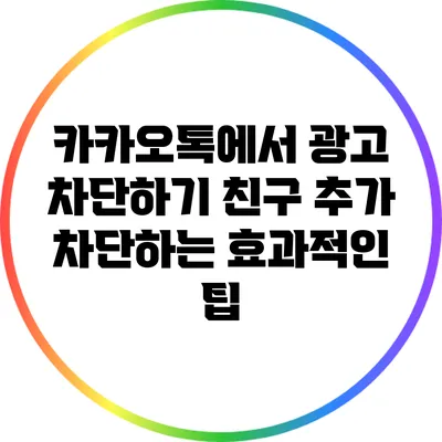 카카오톡에서 광고 차단하기: 친구 추가 차단하는 효과적인 팁