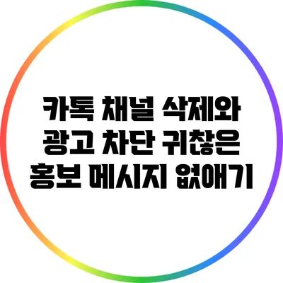 카톡 채널 삭제와 광고 차단: 귀찮은 홍보 메시지 없애기