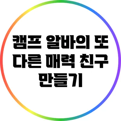 캠프 알바의 또 다른 매력: 친구 만들기