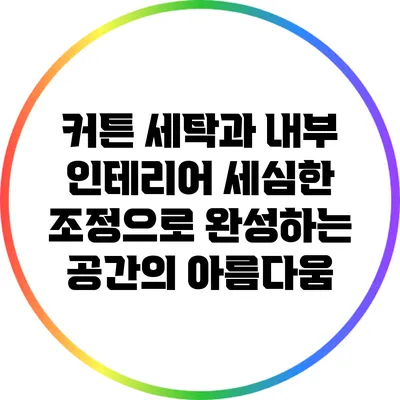 커튼 세탁과 내부 인테리어: 세심한 조정으로 완성하는 공간의 아름다움