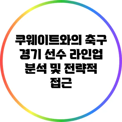 쿠웨이트와의 축구 경기 선수 라인업 분석 및 전략적 접근
