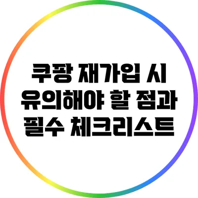 쿠팡 재가입 시 유의해야 할 점과 필수 체크리스트