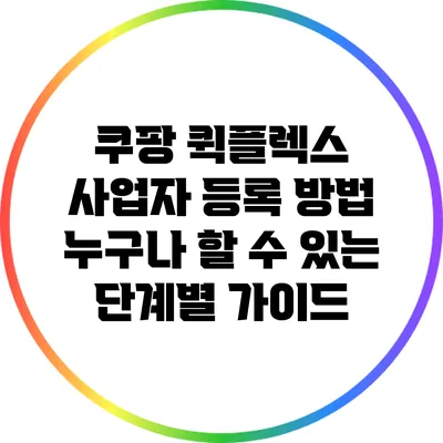 쿠팡 퀵플렉스 사업자 등록 방법: 누구나 할 수 있는 단계별 가이드