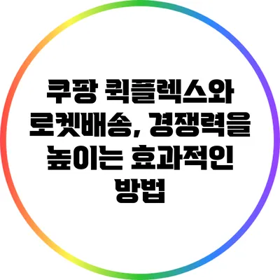 쿠팡 퀵플렉스와 로켓배송, 경쟁력을 높이는 효과적인 방법