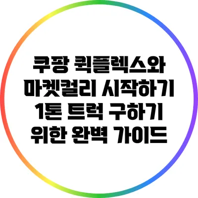 쿠팡 퀵플렉스와 마켓컬리 시작하기: 1톤 트럭 구하기 위한 완벽 가이드