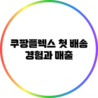 쿠팡플렉스 첫 배송 경험과 매출