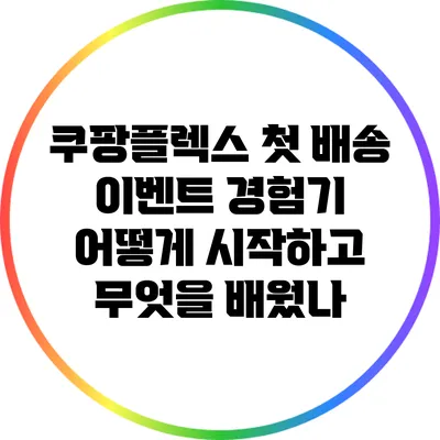 쿠팡플렉스 첫 배송 이벤트 경험기: 어떻게 시작하고 무엇을 배웠나?