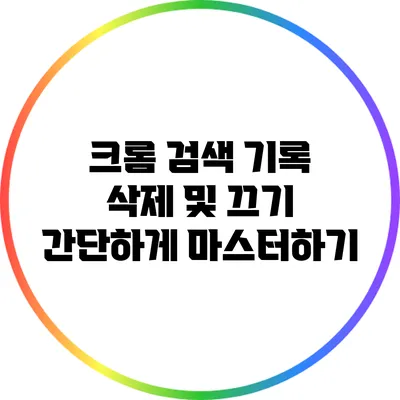 크롬 검색 기록 삭제 및 끄기: 간단하게 마스터하기